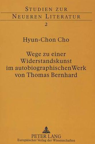 Wege Zu Einer Widerstandskunst Im Autobiographischen Werk Von Thomas Bernhard