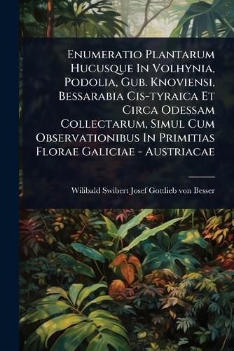 Cover image for Enumeratio Plantarum Hucusque In Volhynia, Podolia, Gub. Knoviensi, Bessarabia Cis-tyraica Et Circa Odessam Collectarum, Simul Cum Observationibus In Primitias Florae Galiciae - Austriacae