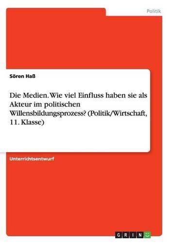 Cover image for Die Medien. Wie viel Einfluss haben sie als Akteur im politischen Willensbildungsprozess? (Politik/Wirtschaft, 11. Klasse)