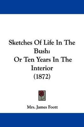 Cover image for Sketches of Life in the Bush: Or Ten Years in the Interior (1872)