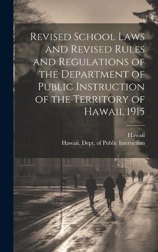 Cover image for Revised School Laws and Revised Rules and Regulations of the Department of Public Instruction of the Territory of Hawaii, 1915