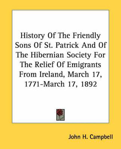 Cover image for History of the Friendly Sons of St. Patrick and of the Hibernian Society for the Relief of Emigrants from Ireland, March 17, 1771-March 17, 1892