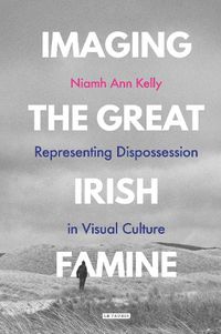 Cover image for Imaging the Great Irish Famine: Representing Dispossession in Visual Culture