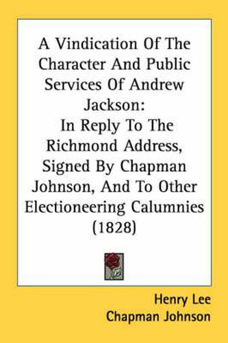 Cover image for A Vindication of the Character and Public Services of Andrew Jackson: In Reply to the Richmond Address, Signed by Chapman Johnson, and to Other Electioneering Calumnies (1828)