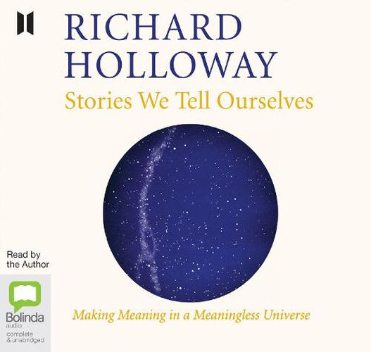 Stories We Tell Ourselves: Finding Meaning in a Meaningless Universe
