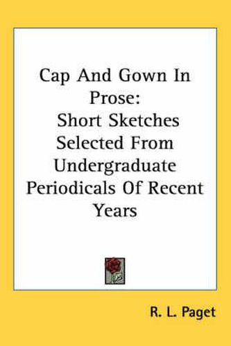 Cover image for Cap and Gown in Prose: Short Sketches Selected from Undergraduate Periodicals of Recent Years
