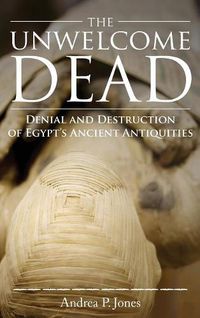 Cover image for The Unwelcome Dead: Denial and Destruction of Egypt's Ancient Antiquities