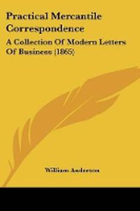 Cover image for Practical Mercantile Correspondence: A Collection Of Modern Letters Of Business (1865)