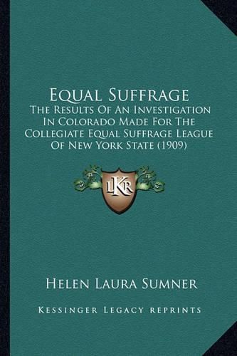 Equal Suffrage: The Results of an Investigation in Colorado Made for the Collegiate Equal Suffrage League of New York State (1909)