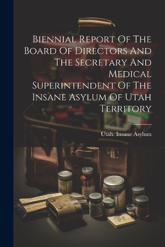 Cover image for Biennial Report Of The Board Of Directors And The Secretary And Medical Superintendent Of The Insane Asylum Of Utah Territory