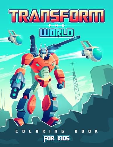 Cover image for Transform the World: Transformers Coloring Book for Brave Boys and Girls. Save the World with The Gift of Peace!