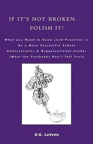 If It's Not Broken. . . Polish It!: What You Need to Know (and Practice) to be a More Successful School Administrator & Organizational Leader (What the Textbooks Don't Tell You!)