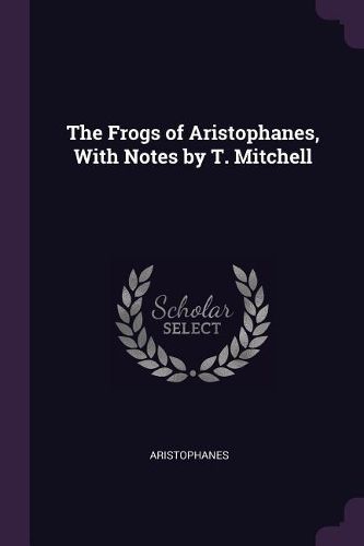 Cover image for The Frogs of Aristophanes, With Notes by T. Mitchell