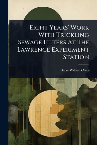 Cover image for Eight Years' Work With Trickling Sewage Filters At The Lawrence Experiment Station