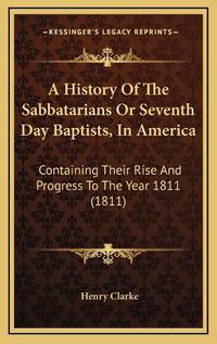 Cover image for A History of the Sabbatarians or Seventh Day Baptists, in America: Containing Their Rise and Progress to the Year 1811 (1811)