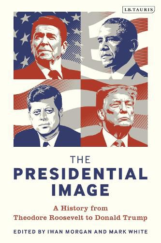 Cover image for The Presidential Image: A History from Theodore Roosevelt to Donald Trump