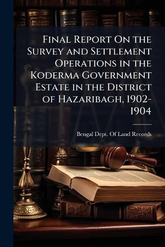 Cover image for Final Report On the Survey and Settlement Operations in the Koderma Government Estate in the District of Hazaribagh, 1902-1904