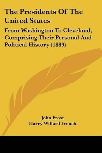 The Presidents of the United States: From Washington to Cleveland, Comprising Their Personal and Political History (1889)