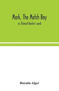 Cover image for Mark, the match boy: or, Richard Hunter's ward