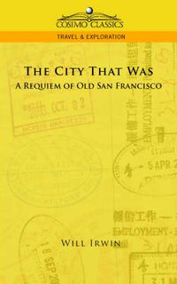 Cover image for The City That Was, a Requiem of Old San Francisco