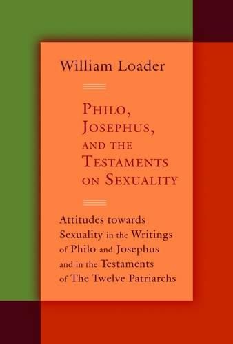 Philo, Josephus, and the Testaments on Sexuality: Attitudes Towards Sexuality in the Writings of Philo and Josephus and in the Testaments of the Twelve Patriachs