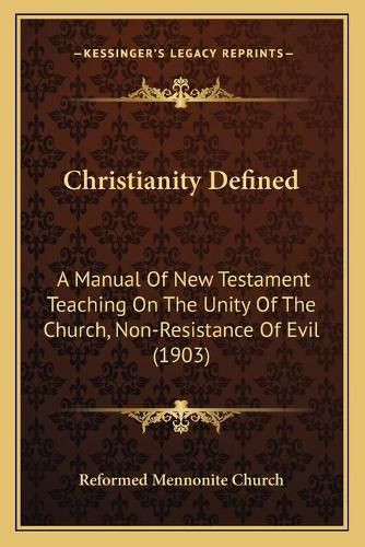 Cover image for Christianity Defined: A Manual of New Testament Teaching on the Unity of the Church, Non-Resistance of Evil (1903)