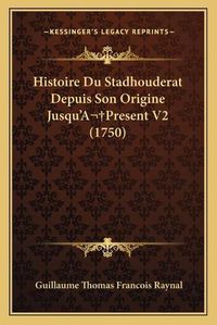 Cover image for Histoire Du Stadhouderat Depuis Son Origine Jusqu'apresent V2 (1750)