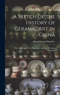 Cover image for A Sketch of the History of Ceramic Art in China