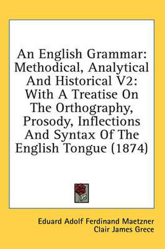 Cover image for An English Grammar: Methodical, Analytical and Historical V2: With a Treatise on the Orthography, Prosody, Inflections and Syntax of the English Tongue (1874)