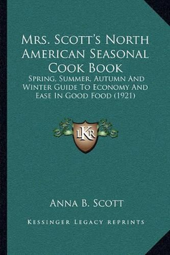 Mrs. Scott's North American Seasonal Cook Book: Spring, Summer, Autumn and Winter Guide to Economy and Ease in Good Food (1921)