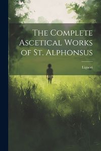 Cover image for The Complete Ascetical Works of St. Alphonsus