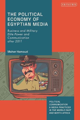 Cover image for The Political Economy of Egyptian Media: Business and Military Elite Power and Communication After 2011
