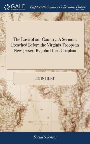 Cover image for The Love of our Country. A Sermon, Preached Before the Virginia Troops in New-Jersey. By John Hurt, Chaplain