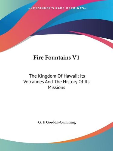 Cover image for Fire Fountains V1: The Kingdom of Hawaii; Its Volcanoes and the History of Its Missions