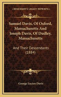 Cover image for Samuel Davis, of Oxford, Massachusetts and Joseph Davis, of Dudley, Massachusetts: And Their Descendants (1884)