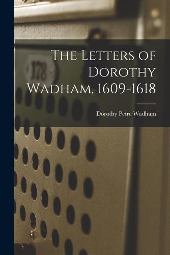 The Letters of Dorothy Wadham, 1609-1618