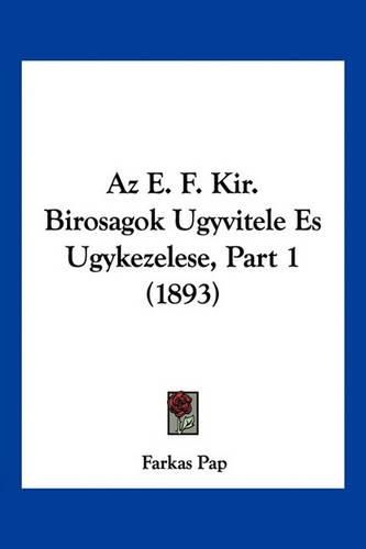 Cover image for AZ E. F. Kir. Birosagok Ugyvitele Es Ugykezelese, Part 1 (1893)