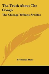 Cover image for The Truth about the Congo: The Chicago Tribune Articles