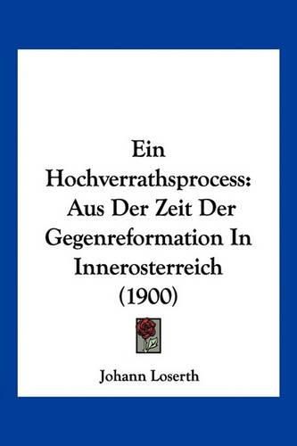 Ein Hochverrathsprocess: Aus Der Zeit Der Gegenreformation in Innerosterreich (1900)