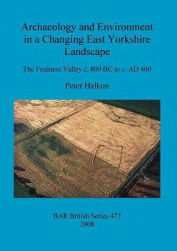 Cover image for Archaeology and Environment in a Changing East Yorkshire Landscape: The Foulness Valley c. 800 BC to c. AD 400