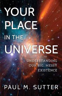 Cover image for Your Place in the Universe: Understanding Our Big, Messy Existence