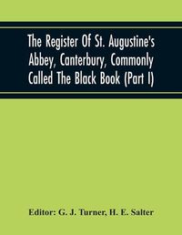 Cover image for The Register Of St. Augustine'S Abbey, Canterbury, Commonly Called The Black Book (Part I)