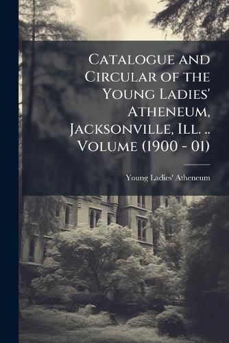 Cover image for Catalogue and Circular of the Young Ladies' Atheneum, Jacksonville, Ill. ..