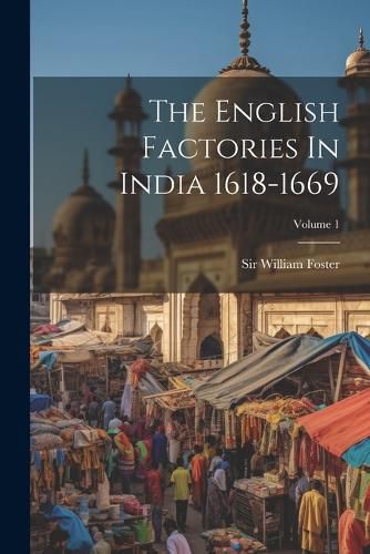 Cover image for The English Factories In India 1618-1669; Volume 1