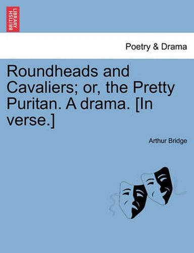 Cover image for Roundheads and Cavaliers; Or, the Pretty Puritan. a Drama. [In Verse.]