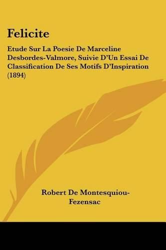 Felicite: Etude Sur La Poesie de Marceline Desbordes-Valmore, Suivie D'Un Essai de Classification de Ses Motifs D'Inspiration (1894)