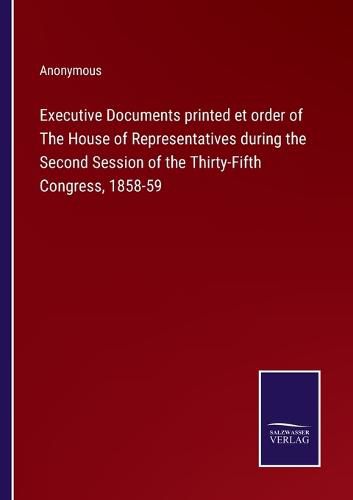 Cover image for Executive Documents printed et order of The House of Representatives during the Second Session of the Thirty-Fifth Congress, 1858-59