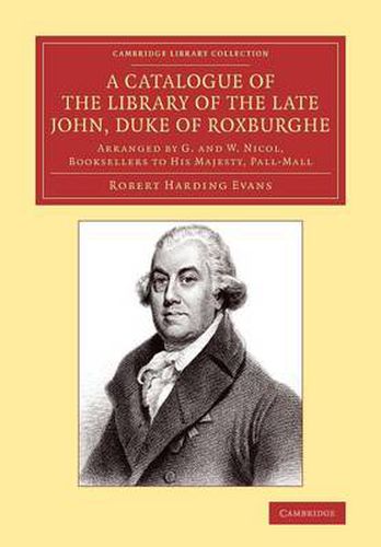 A Catalogue of the Library of the Late John, Duke of Roxburghe: Arranged by G. and W. Nicol, Booksellers to His Majesty, Pall-Mall