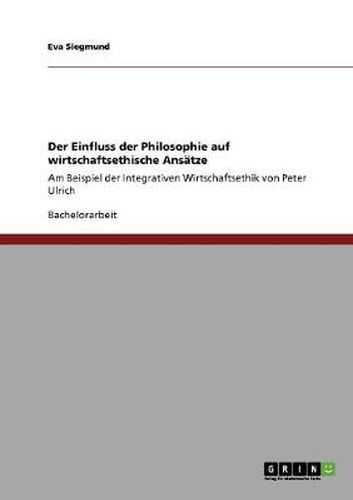 Cover image for Der Einfluss der Philosophie auf wirtschaftsethische Ansatze: Am Beispiel der Integrativen Wirtschaftsethik von Peter Ulrich