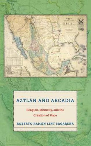 Cover image for Aztlan and Arcadia: Religion, Ethnicity, and the Creation of Place